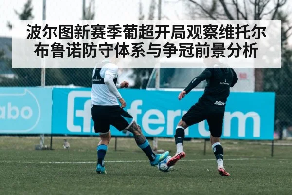 波尔图新赛季葡超开局观察维托尔布鲁诺防守体系与争冠前景分析